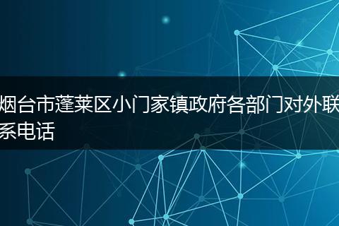 煙臺(tái)市蓬萊區(qū)小門(mén)家鎮(zhèn)政府各部門(mén)對(duì)外聯(lián)系電話