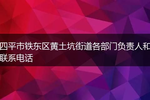 四平市鐵東區(qū)黃土坑街道各部門負責人和聯(lián)系電話