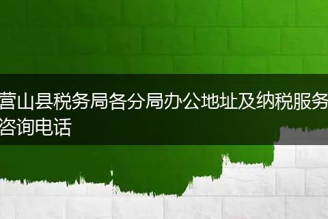 營山縣稅務(wù)局各分局辦公地址及納稅服務(wù)咨詢電話