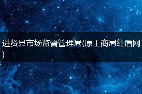 進(jìn)賢縣市場(chǎng)監(jiān)督管理局(原工商局紅盾網(wǎng))