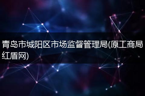 青島市城陽(yáng)區(qū)市場(chǎng)監(jiān)督管理局(原工商局紅盾網(wǎng))