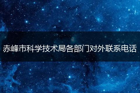 赤峰市科學(xué)技術(shù)局各部門對外聯(lián)系電話