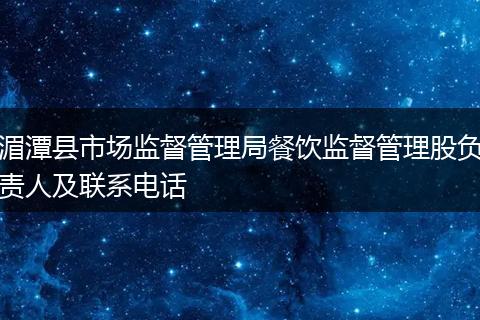 湄潭縣市場(chǎng)監(jiān)督管理局餐飲監(jiān)督管理股負(fù)責(zé)人及聯(lián)系電話