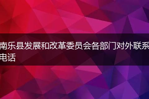 南樂縣發(fā)展和改革委員會各部門對外聯(lián)系電話