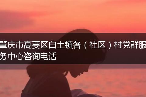肇慶市高要區(qū)白土鎮(zhèn)各(社區(qū))村黨群服務(wù)中心咨詢電話