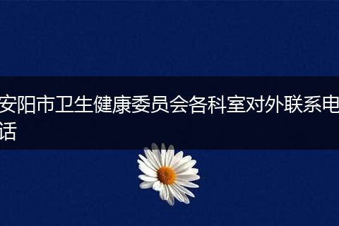 安陽市衛(wèi)生健康委員會(huì)各科室對(duì)外聯(lián)系電話