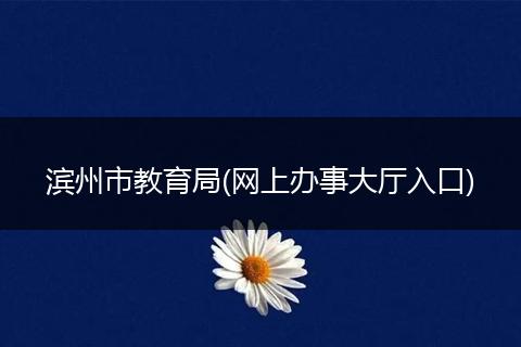 濱州市教育局(網(wǎng)上辦事大廳入口)