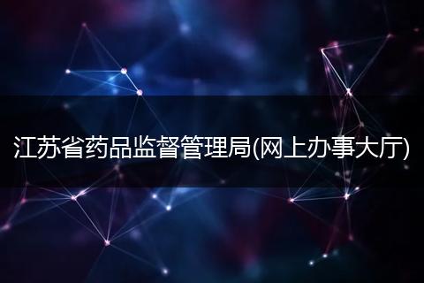 江蘇省藥品監(jiān)督管理局(網(wǎng)上辦事大廳)