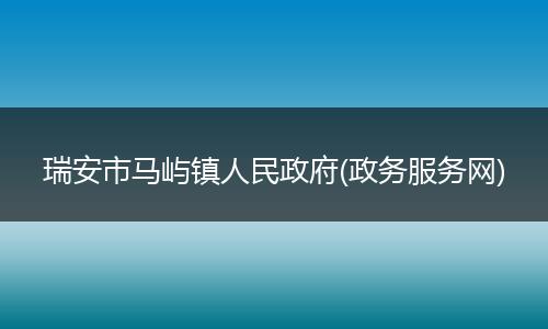 瑞安市馬嶼鎮(zhèn)人民政府(政務服務網(wǎng))