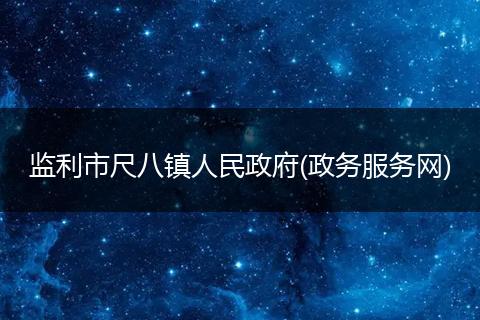 監(jiān)利市尺八鎮(zhèn)人民政府(政務(wù)服務(wù)網(wǎng))