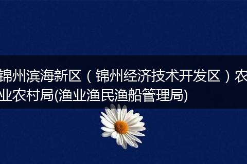 錦州濱海新區(qū)(錦州經(jīng)濟技術(shù)開發(fā)區(qū))農(nóng)業(yè)農(nóng)村局(漁業(yè)漁民漁船管理局)