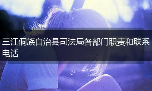 三江侗族自治縣司法局各部門職責(zé)和聯(lián)系電話