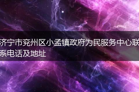 濟(jì)寧市兗州區(qū)小孟鎮(zhèn)政府為民服務(wù)中心聯(lián)系電話及地址