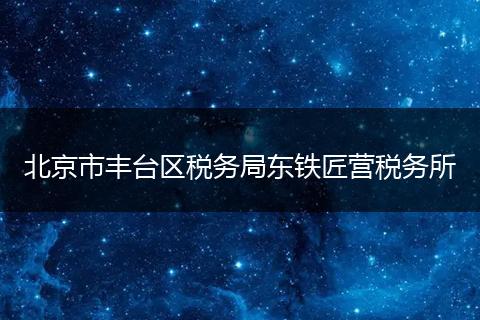 北京市豐臺(tái)區(qū)稅務(wù)局東鐵匠營(yíng)稅務(wù)所