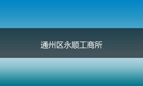 通州區(qū)永順工商所