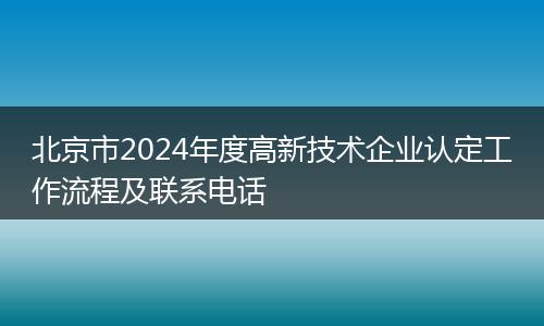 北京市2024年度高新技術(shù)企業(yè)認(rèn)定工作流程及聯(lián)系電話