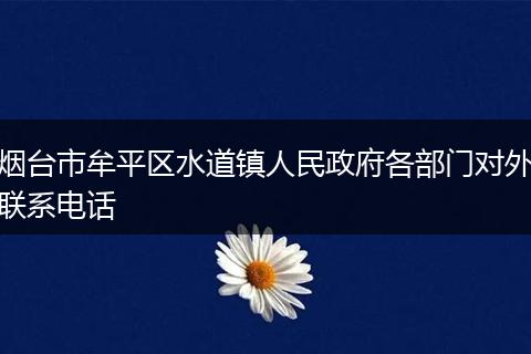 煙臺市牟平區(qū)水道鎮(zhèn)人民政府各部門對外聯(lián)系電話