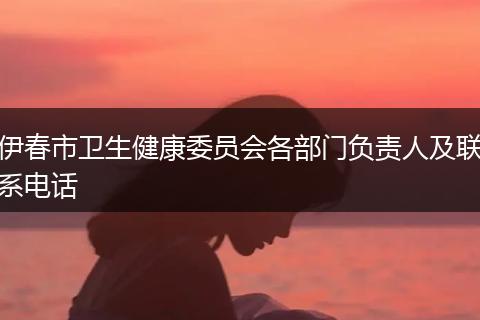 伊春市衛(wèi)生健康委員會各部門負(fù)責(zé)人及聯(lián)系電話