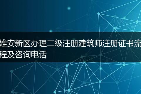 雄安新區(qū)辦理二級(jí)注冊(cè)建筑師注冊(cè)證書(shū)流程及咨詢(xún)電話(huà)