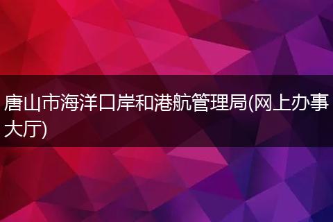 唐山市海洋口岸和港航管理局(網(wǎng)上辦事大廳)