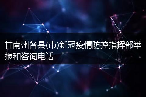 甘南州各縣(市)新冠疫情防控指揮部舉報和咨詢電話
