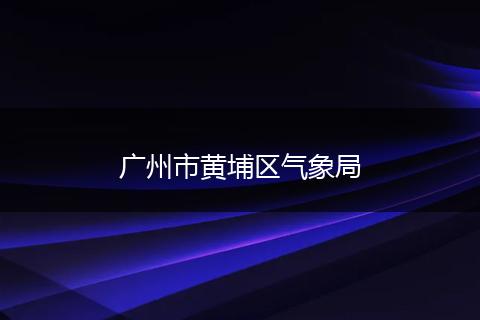 廣州市黃埔區(qū)氣象局