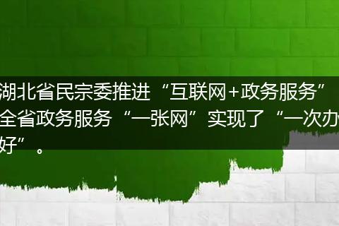 湖北省民宗委推進(jìn)“互聯(lián)網(wǎng)+政務(wù)服務(wù)”全省政務(wù)服務(wù)“一張網(wǎng)”實(shí)現(xiàn)了“一次辦好”。