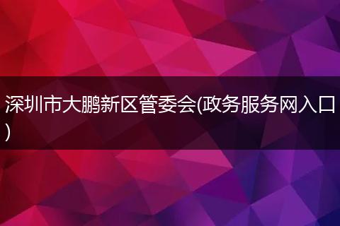 深圳市大鵬新區(qū)管委會(政務服務網(wǎng)入口)