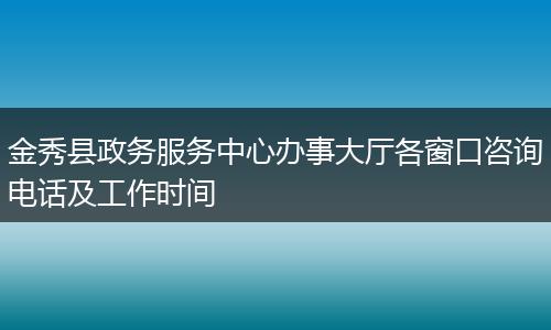 金秀縣政務(wù)服務(wù)中心辦事大廳各窗口咨詢電話及工作時(shí)間