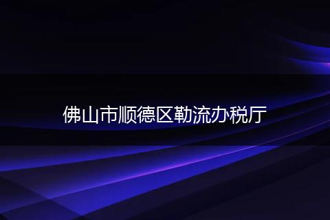 佛山市順德區(qū)勒流辦稅廳