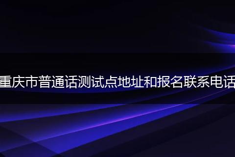 重慶市普通話測試點地址和報名聯(lián)系電話