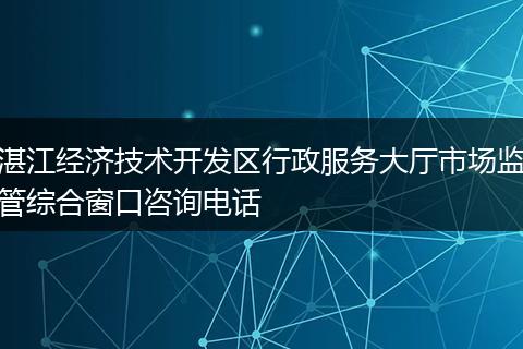 湛江經(jīng)濟(jì)技術(shù)開發(fā)區(qū)行政服務(wù)大廳市場(chǎng)監(jiān)管綜合窗口咨詢電話