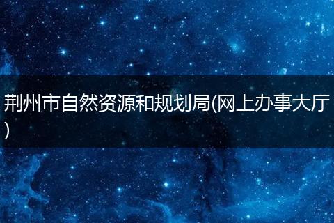 荊州市自然資源和規(guī)劃局(網(wǎng)上辦事大廳)