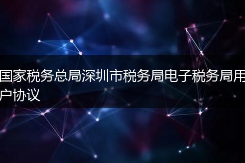 國家稅務總局深圳市稅務局電子稅務局用戶協(xié)議