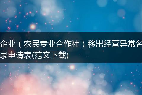 企業(yè)（農(nóng)民專業(yè)合作社）移出經(jīng)營異常名錄申請表(范文下載)