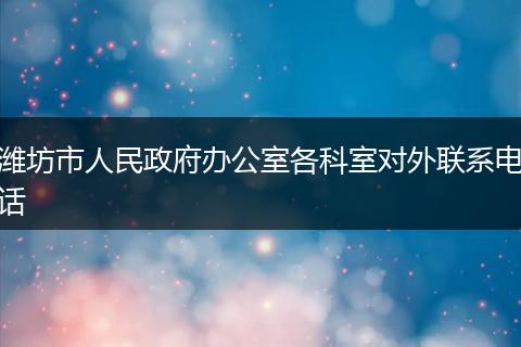 濰坊市人民政府辦公室各科室對外聯(lián)系電話