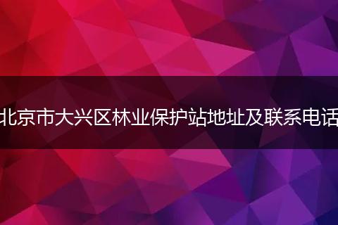 北京市大興區(qū)林業(yè)保護(hù)站地址及聯(lián)系電話