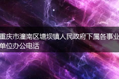 重慶市潼南區(qū)塘壩鎮(zhèn)人民政府下屬各事業(yè)單位辦公電話