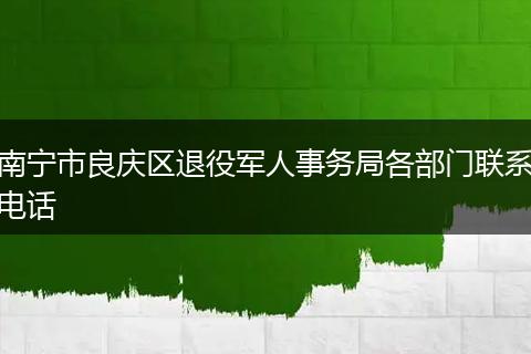 南寧市良慶區(qū)退役軍人事務(wù)局各部門聯(lián)系電話