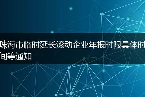 珠海市臨時延長滾動企業(yè)年報時限具體時間等通知