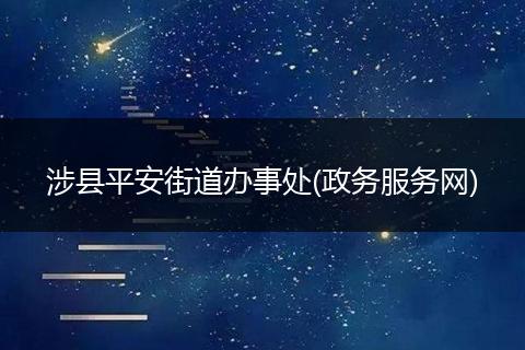 涉縣平安街道辦事處(政務(wù)服務(wù)網(wǎng))