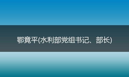 鄂竟平(水利部黨組書記、部長(zhǎng))