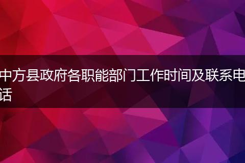 中方縣政府各職能部門工作時(shí)間及聯(lián)系電話
