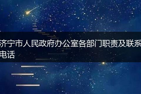 濟寧市人民政府辦公室各部門職責(zé)及聯(lián)系電話