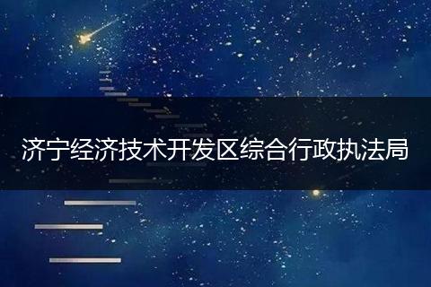 濟(jì)寧經(jīng)濟(jì)技術(shù)開發(fā)區(qū)綜合行政執(zhí)法局