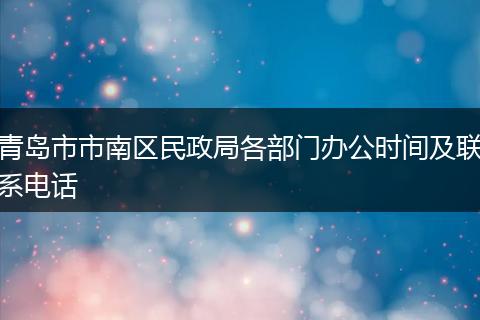 青島市市南區(qū)民政局各部門(mén)辦公時(shí)間及聯(lián)系電話(huà)