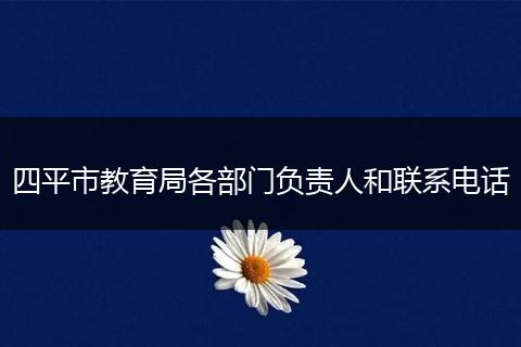 四平市教育局各部門負責人和聯(lián)系電話