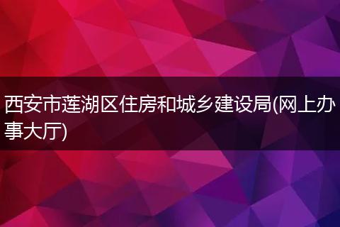 西安市蓮湖區(qū)住房和城鄉(xiāng)建設局(網(wǎng)上辦事大廳)