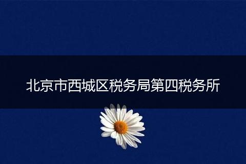 北京市西城區(qū)稅務(wù)局第四稅務(wù)所