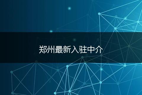鄭州最新入駐中介
